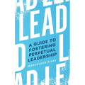 Lead: A Guide to Fostering Perpetual Leadership