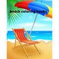 Beach coloring book: An Adult Coloring Book Featuring Fun and Relaxing Beach Vacation Scenes, Peaceful Ocean Landscapes and Beautiful Summe
