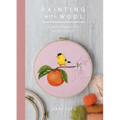 Painting with Wool: Sixteen Artful Projects to Needle Felt