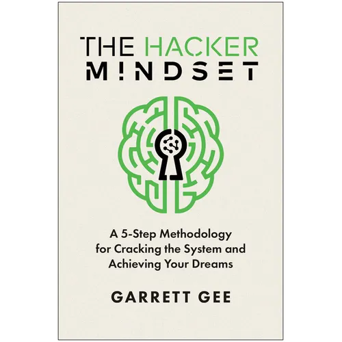 The Hacker Mindset: A 5-Step Methodology for Cracking the System and Achieving Your Dreams