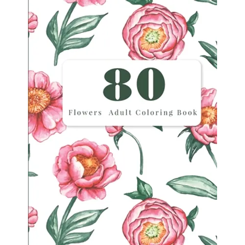 80 Flowers Adult Coloring Book: Adult Coloring Flowers