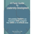 A Field Guide to Leadership Development: 100 activities leaders can implement now to improve their skills in 10 critical areas.