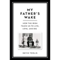My Father's Wake: How the Irish Teach Us to Live, Love, and Die