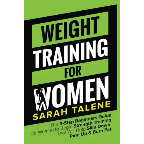 Weight Training for Women: The 9-Step Beginners Guide for Women to Begin Strength Training That Will Help Slim Down, Tone Up & Burn Fat