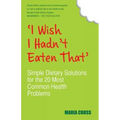 I Wish I Hadn't Eaten That: Simple Dietary Solutions for the 20 Most Common Health Problems