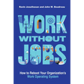 Work Without Jobs: How to Reboot Your Organization's Work Operating System