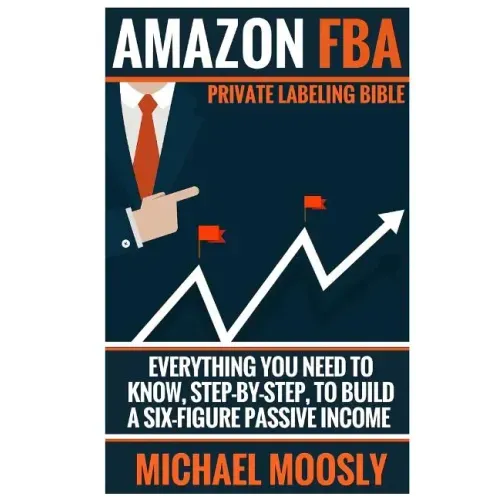 Amazon FBA: : Private Labeling Bible: Everything You Need To Know, Step-By-Step, To Build a Six-Figure Passive Income