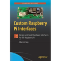 Custom Raspberry Pi Interfaces: Design and Build Hardware Interfaces for the Raspberry Pi