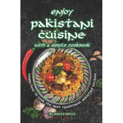 Enjoy Pakistani Cuisine with a Simple Cookbook: Learn how to cook the best traditional Pakistani Recipes