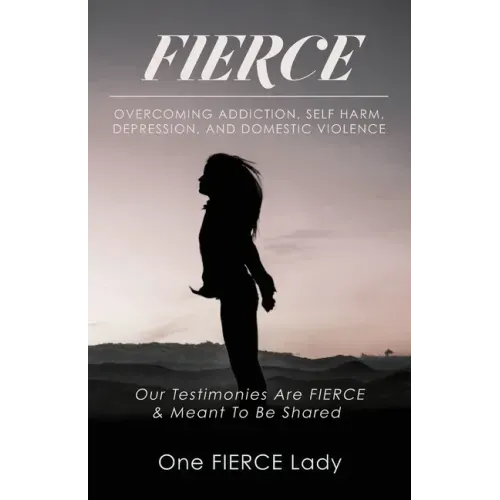 Fierce: Overcoming Addiction, Self Harm, Depression, and Domestic Violence