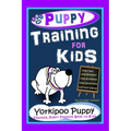 Puppy Training for Kids, Dog Care, Dog Behavior, Dog Grooming, Dog Ownership, Dog Hand Signals, Easy, Fun Training * Fast Results, Yorkipoo Puppy Trai