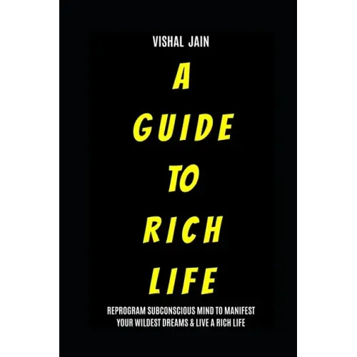 A Guide To Rich Life: Re-program your Subconscious Mind to Manifest Your Wildest Dreams & Live a Rich Life
