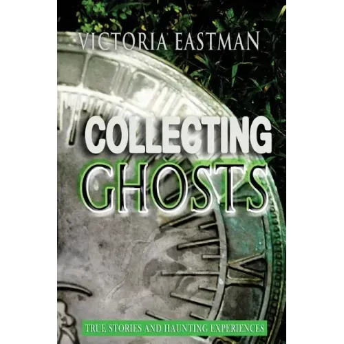 Collecting Ghosts: True Stories and Haunting Experiences