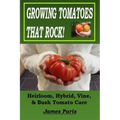 Growing Tomatoes That Rock! Heirloom, Hybrid, Vine, & Bush Tomato Care