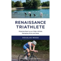Renaissance Triathlete: Enjoying Sport as an Older Athlete, Managing Mind and Body