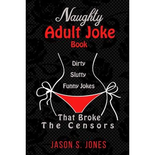 Naughty Adult Joke Book: Dirty, Slutty, Funny Jokes That Broke The Censors