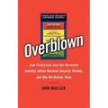 Overblown: How Politicians and the Terrorism Industry Inflate National Security Threats, and Why We Believe Them