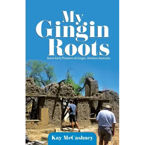 My Gingin Roots: Some Early Pioneers of Gingin, Western Australia