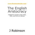 The English Aristocracy: A Beginner's Guide to Their Titles, Rank, and Forms of Address