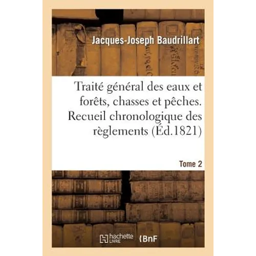 Traité général des eaux et forêts, chasses et pêches. Recueil chronologique des réglemens. Tome 2: sur les forêts, la chasse et la pêche...