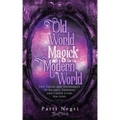 Old World Magick for the Modern World: Tips, Tricks, and Techniques to Balance, Empower, and Create a Life You Love