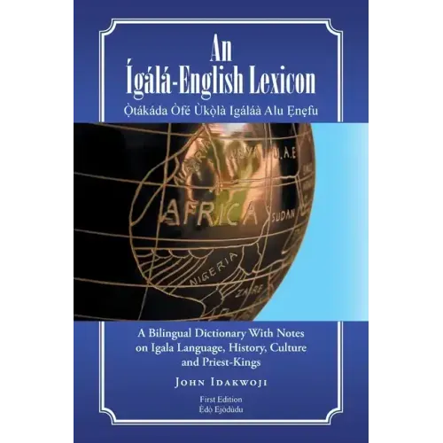 An Ígálá-English Lexicon: A Bilingual Dictionary with Notes on Igala Language, History, Culture and Priest-Kings