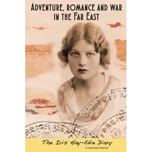 Adventure, Romance and War in the Far East: The Iris Hay-Edie Diary: A Historical Memior