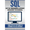 SQL: Easy SQL Programming & Database Management For Beginners, Your Step-By-Step Guide To Learning The SQL Database