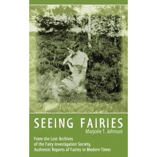 Seeing Fairies: From the Lost Archives of the Fairy Investigation Society, Authentic Reports of Fairies in Modern Times