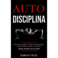 Auto disciplina: Ganar autoconfianza y fuerza de voluntad para alcanzar todas tus metas y motivación (Disciplina, autocontrol y fuerza de voluntad)