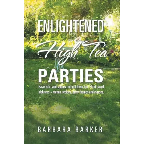 Enlightened High Tea Parties: Have Cake and Scones and Eat Them Too. Plant Based High Teas Menus, Recipes, Party Themes and Classes.