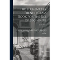 The Elementary French Class Book for the Use of Beginners [microform]: Containing Exercises in the Verbs and Recapitulatory Lessons Especially Adapted