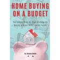 Home Buying on a Budget: The Simple Step-by-Step Strategy on Buying a Home With Limited Funds