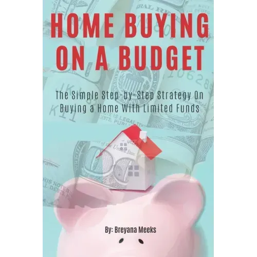 Home Buying on a Budget: The Simple Step-by-Step Strategy on Buying a Home With Limited Funds