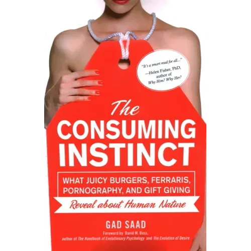 The Consuming Instinct: What Juicy Burgers, Ferraris, Pornography, and Gift Giving Reveal About Human Nature