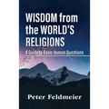 Wisdom from the World's Religions: A Guide to Basic Human Questions