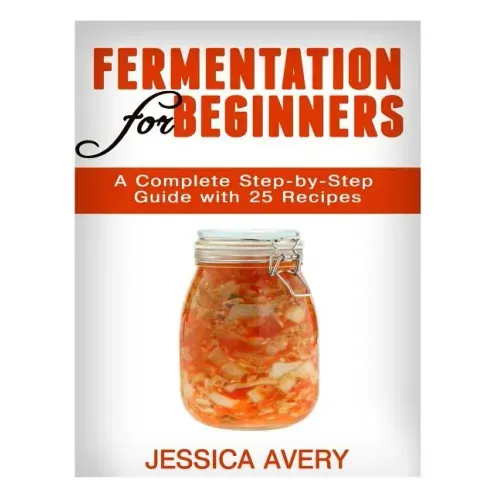 Fermentation for Beginners: A Complete Step-by-Step Guide with 25 Recipes