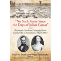 No Such Army Since the Days of Julius Caesar: Sherman's Carolinas Campaign from Fayetteville to Averasboro, March 1865