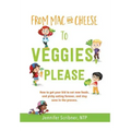 From Mac & Cheese to Veggies, Please.: How to get your kid to eat new foods, end picky eating forever, and stay sane in the process