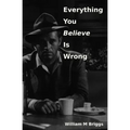 Everything You Believe Is Wrong