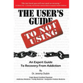 The User's Guide to Not Using - An Expert Guide to Recovery from Addiction