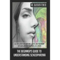The Beginner's Guide to Understanding Schizophrenia: All the latest on symptoms, causes, and treatment in plain language for people in a hurry