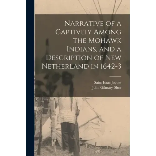 Narrative of a Captivity Among the Mohawk Indians, and a Description of New Netherland in 1642-3 [microform]