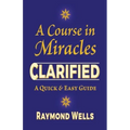 A Course in Miracles Clarified: A Quick and Easy Guide