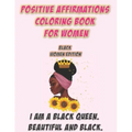 Positive Affirmations Coloring Book For Women: Black Woman Edition: I Am A Black Queen. Beautiful and Black: Self Care Coloring Book For Black Women A