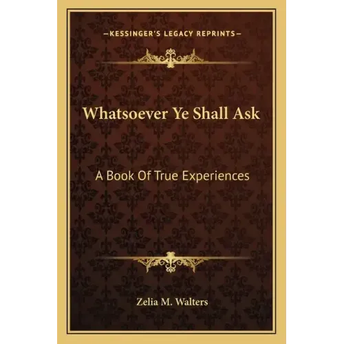 Whatsoever Ye Shall Ask: A Book of True Experiences