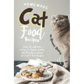Homemade Cat Food Recipes: Enjoy this Collection of Easy-to-Prepare Healthy and Tasty Raw Cooked Cat Food Treat Recipes!