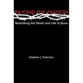 Beyond the Passion: Rethinking the Death and Life of Jesus