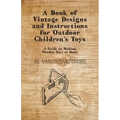 A Book of Vintage Designs and Instructions for Outdoor Children's Toys - A Guide to Making Wooden Toys at Home