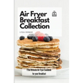 Air Fryer Breakfast Collection: The Ultimate Air Fryer Cookbook for your Breakfast